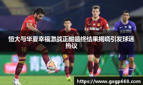 恒大与华夏幸福激战正酣最终结果揭晓引发球迷热议