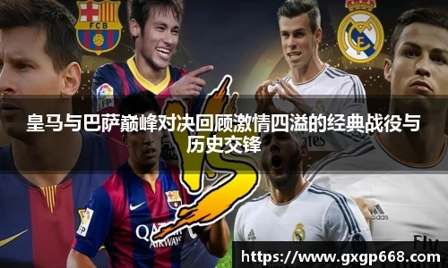 皇马与巴萨巅峰对决回顾激情四溢的经典战役与历史交锋