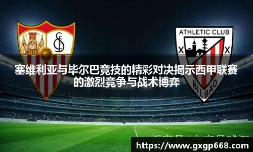 塞维利亚与毕尔巴竞技的精彩对决揭示西甲联赛的激烈竞争与战术博弈