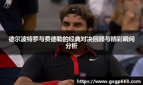 德尔波特罗与费德勒的经典对决回顾与精彩瞬间分析