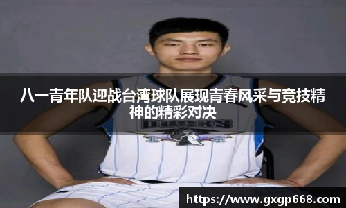 八一青年队迎战台湾球队展现青春风采与竞技精神的精彩对决